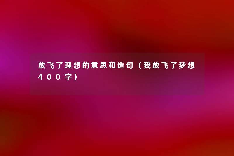 放飞了理想的意思和造句(我放飞了梦想400字) 放飞了理想的意思和造句(我放飞了梦想400字)