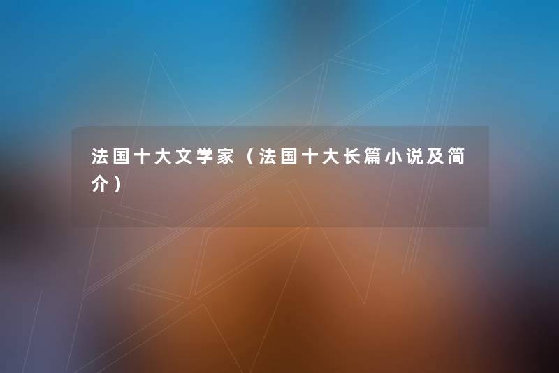 法国一些文学家（法国一些长篇小说及简介）