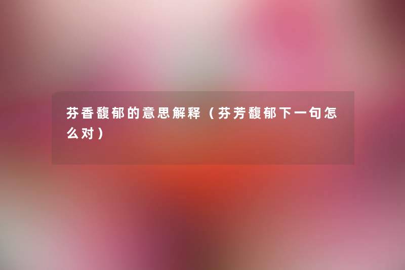 芬香馥郁的意思解释（芬芳馥郁下一句怎么对）