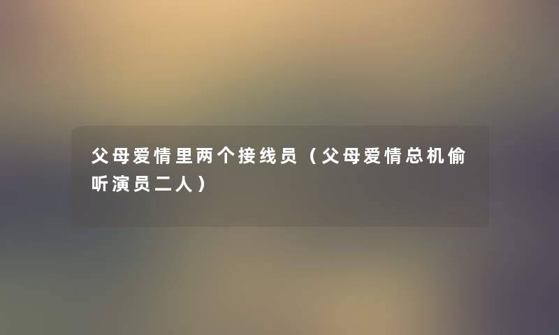 父母爱情里两个接线员（父母爱情总机偷听演员二人）
