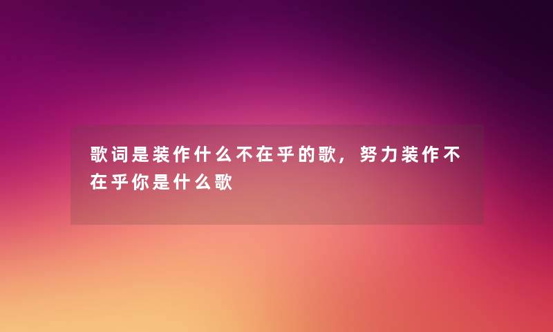 歌词是装作什么不在乎的歌,努力装作不在乎你是什么歌 歌词是装作什么不在乎的歌,努力装作不在乎你是什么歌
