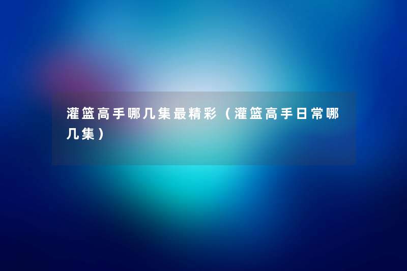 灌篮高手哪几集精彩（灌篮高手日常哪几集）