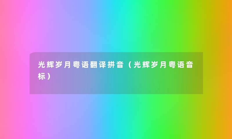 光辉岁月粤语翻译拼音(光辉岁月粤语音标) 光辉岁月粤语翻译拼音(光辉岁月粤语音标)