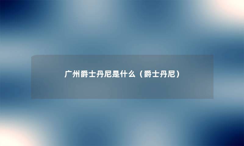 广州爵士丹尼是什么（爵士丹尼）