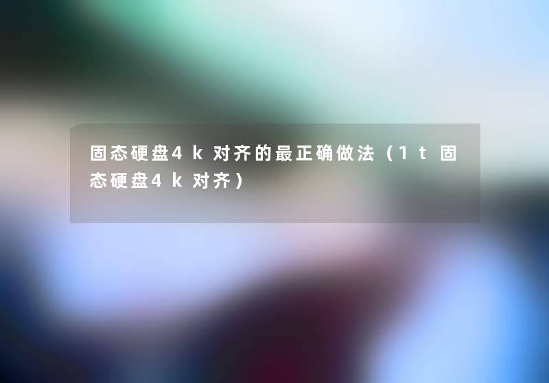 固态硬盘4k对齐的正确做法（1t固态硬盘4k对齐）