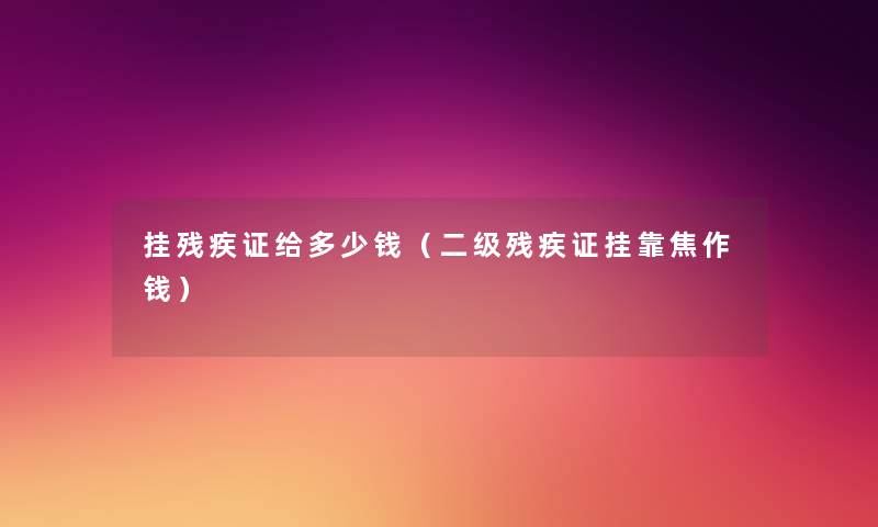 挂残疾证给多少钱（二级残疾证挂靠焦作钱）