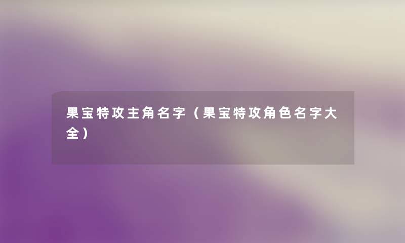 果宝特攻主角名字（果宝特攻角色名字大全）