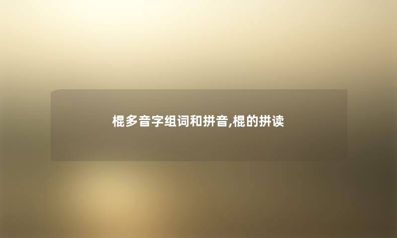 棍多音字组词和拼音,棍的拼读