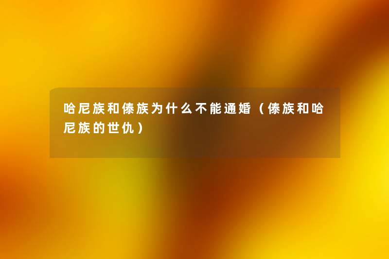哈尼族和傣族为什么不能通婚（傣族和哈尼族的世仇）