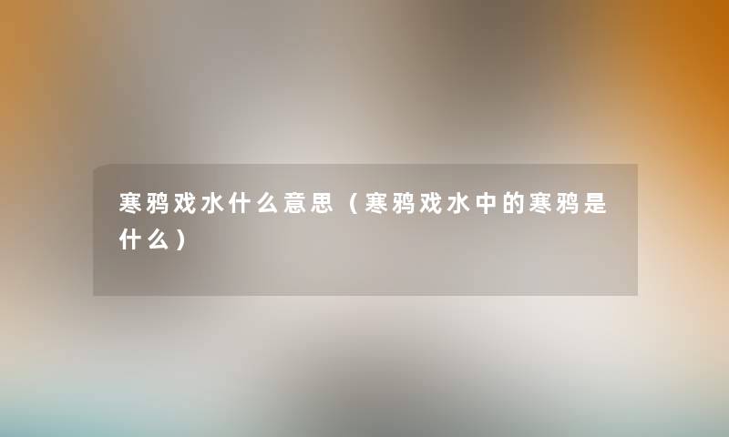 寒鸦戏水什么意思(寒鸦戏水中的寒鸦是什么) 寒鸦戏水什么意思(寒鸦戏水中的寒鸦是什么)