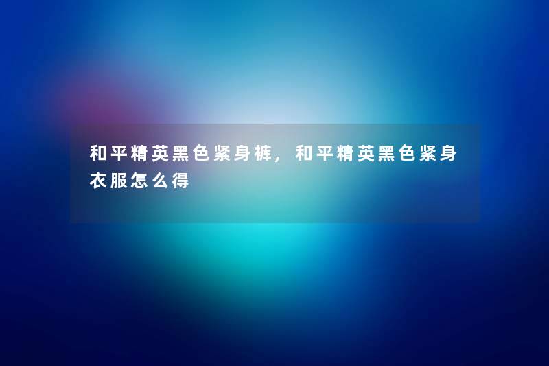 和平精英黑色紧身裤,和平精英黑色紧身衣服怎么得