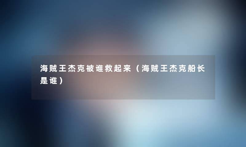 海贼王杰克被谁救起来（海贼王杰克船长是谁）