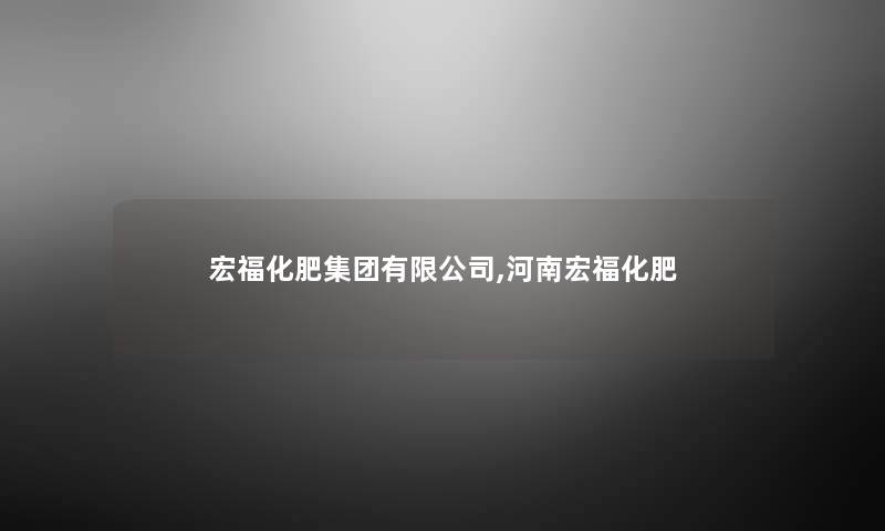 宏福化肥集团有限公司,河南宏福化肥