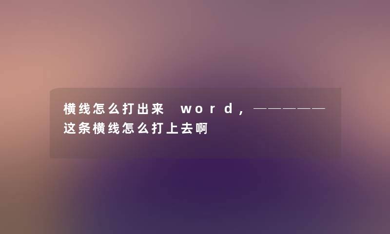 横线怎么打出来 word,─────这条横线怎么打上去啊