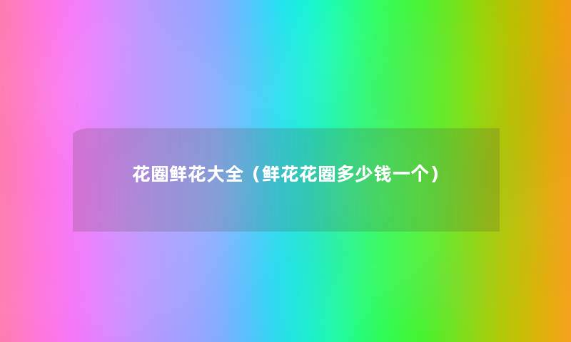 花圈鲜花大全（鲜花花圈多少钱一个）