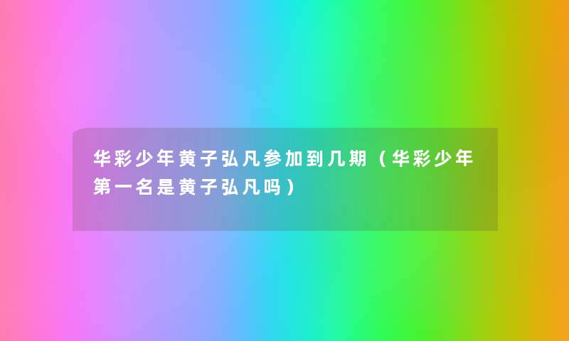 华彩少年黄子弘凡参加到几期（华彩少年第一名是黄子弘凡吗）