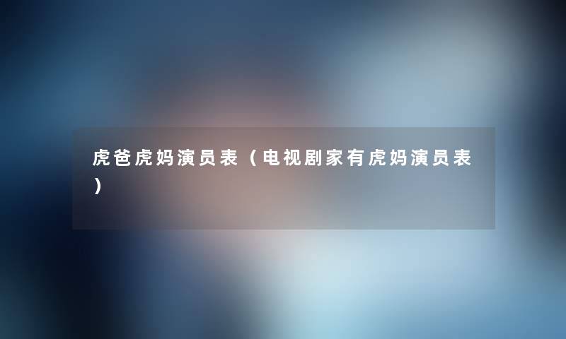 虎爸虎妈演员表(电视剧家有虎妈演员表) 虎爸虎妈演员表(电视剧家有虎妈演员表)