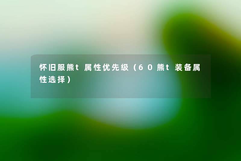 怀旧服熊t属性优先级（60熊t装备属性选择）