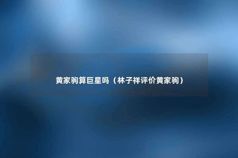 黄家驹算巨星吗(林子祥评价黄家驹) 黄家驹算巨星吗(林子祥评价黄家驹)