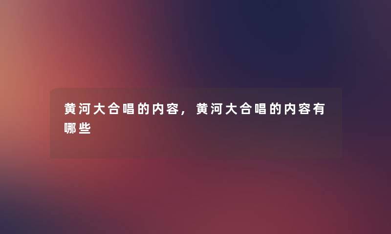 黄河大合唱的内容,黄河大合唱的内容有哪些