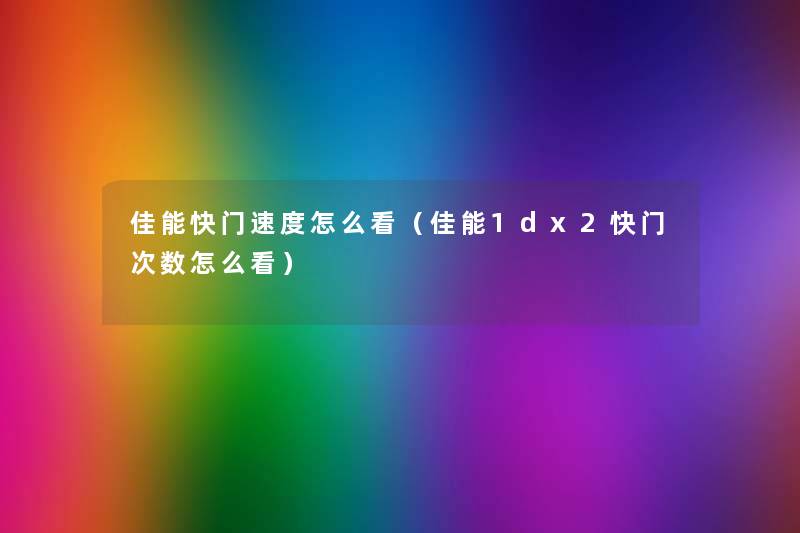佳能快门速度怎么看（佳能1dx2快门次数怎么看）