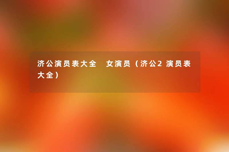 济公演员表大全 女演员（济公2演员表大全）