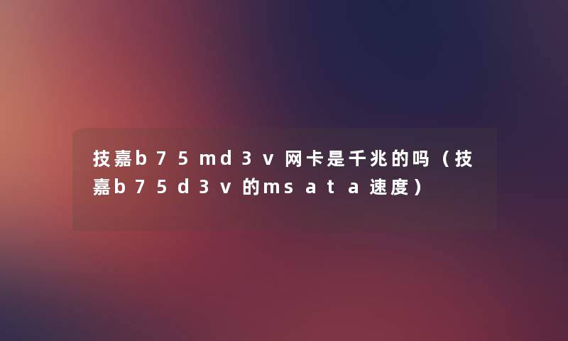 技嘉b75md3v网卡是千兆的吗（技嘉b75d3v的msata速度）