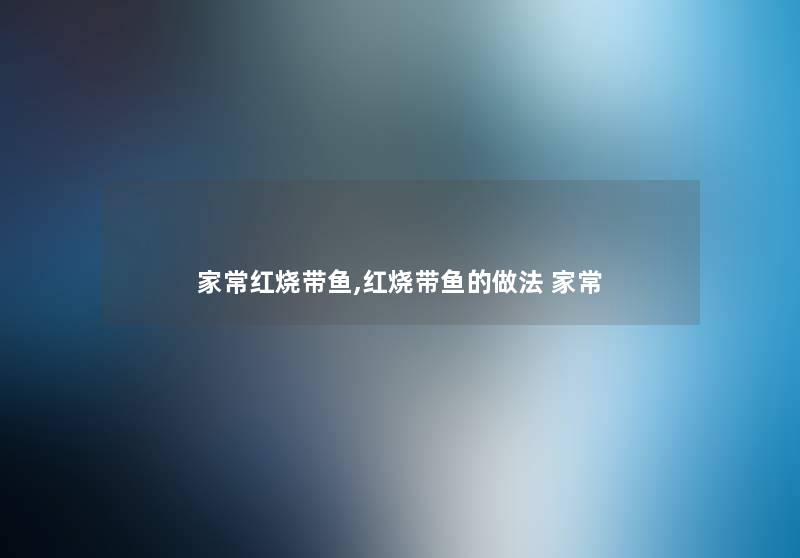 家常红烧带鱼,红烧带鱼的做法 家常