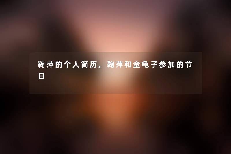 鞠萍的个人简历,鞠萍和金龟子参加的节目