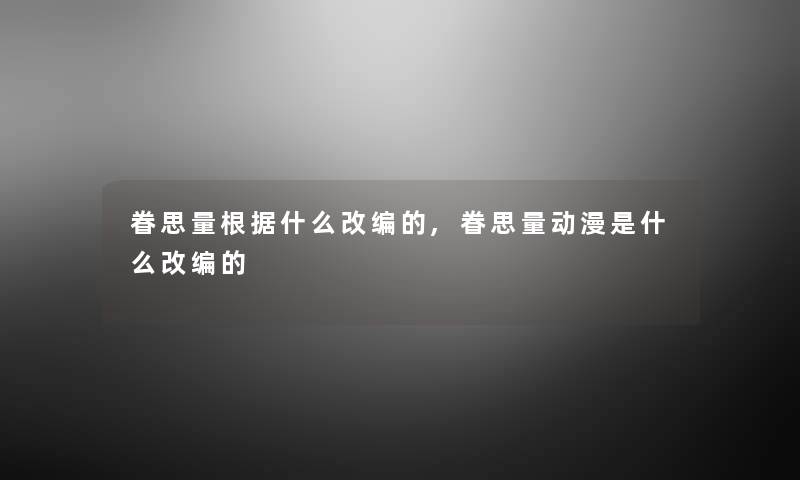 眷思量根据什么改编的,眷思量动漫是什么改编的 眷思量根据什么改编的,眷思量动漫是什么改编的