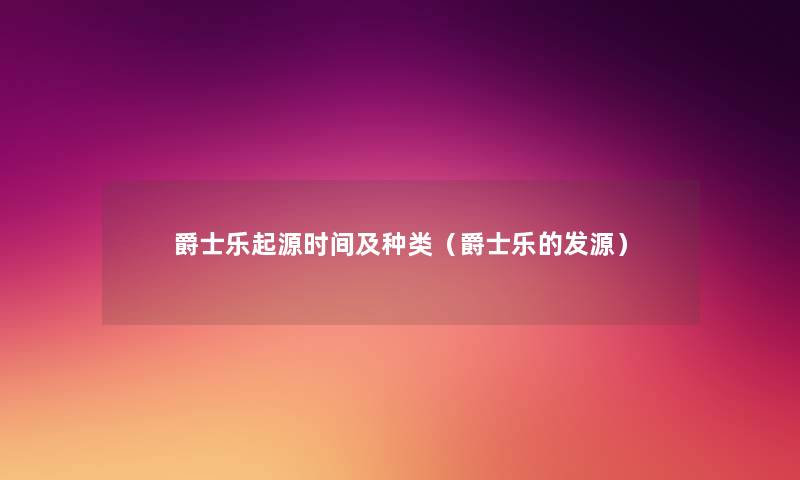 爵士乐起源时间及种类(爵士乐的发源) 爵士乐起源时间及种类(爵士乐的发源)