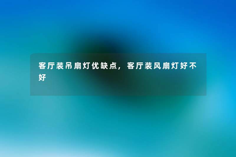 客厅装吊扇灯优缺点,客厅装风扇灯好不好
