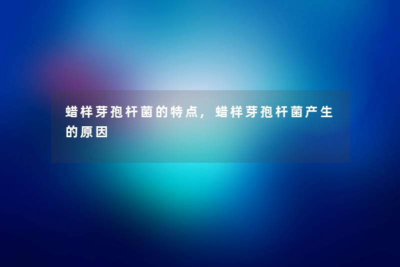 蜡样芽孢杆菌的特点,蜡样芽孢杆菌产生的原因
