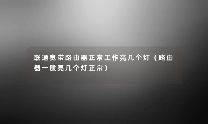 联通宽带路由器正常工作亮几个灯(路由器一般亮几个灯正常) 联通宽带路由器正常工作亮几个灯(路由器一般亮几个灯正常)