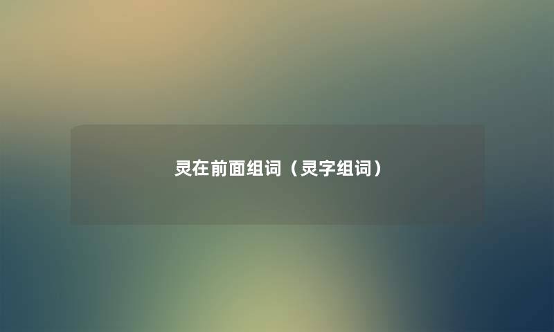 灵在前面组词(灵字组词) 灵在前面组词(灵字组词)
