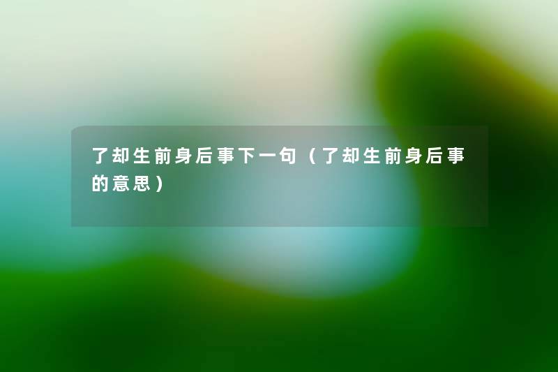 了却生前身后事下一句（了却生前身后事的意思）