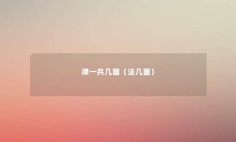 律一共几画(法几画) 律一共几画(法几画)