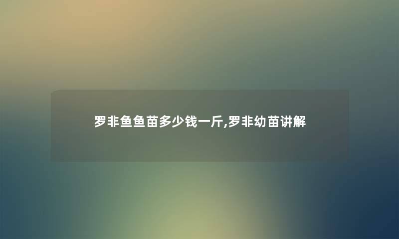 罗非鱼鱼苗多少钱一斤,罗非幼苗讲解 罗非鱼鱼苗多少钱一斤,罗非幼苗讲解