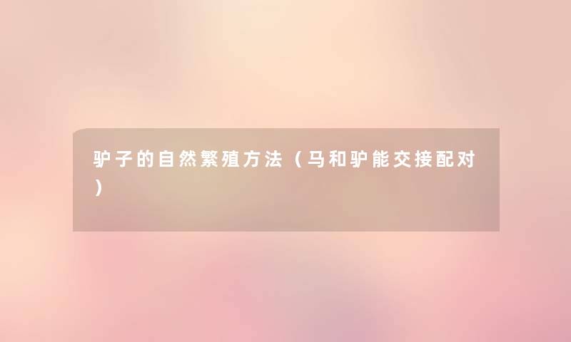 驴子的自然繁殖方法(马和驴能交接配对) 驴子的自然繁殖方法(马和驴能交接配对)