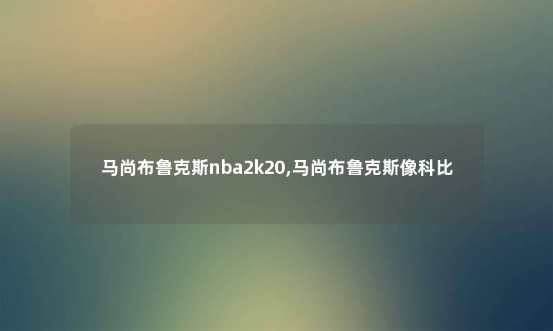 马尚布鲁克斯nba2k20,马尚布鲁克斯像科比 马尚布鲁克斯nba2k20,马尚布鲁克斯像科比