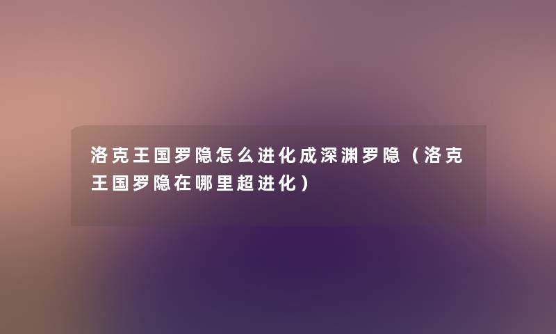 洛克王国罗隐怎么进化成深渊罗隐（洛克王国罗隐在哪里超进化）