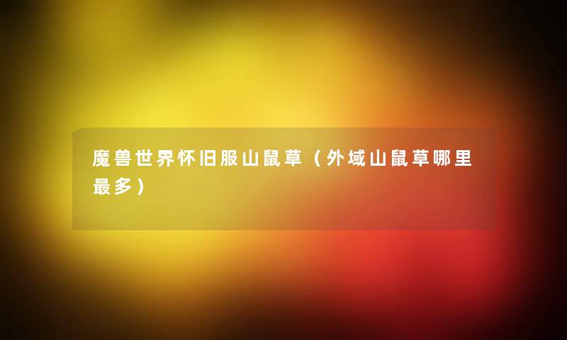 魔兽世界怀旧服山鼠草（外域山鼠草哪里多）