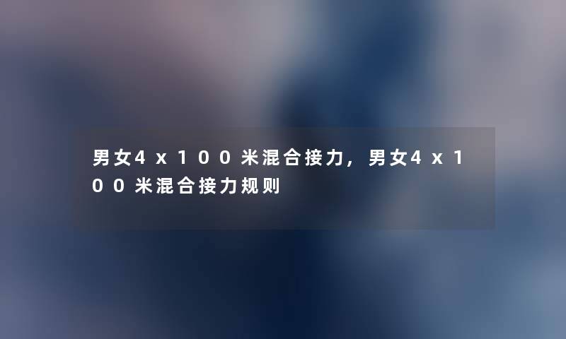 男女4x100米混合接力,男女4x100米混合接力规则 男女4x100米混合接力,男女4x100米混合接力规则