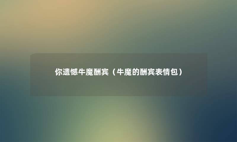 你遗憾牛魔酬宾（牛魔的酬宾表情包）