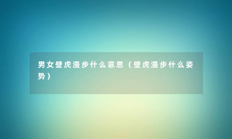 男女壁虎漫步什么意思（壁虎漫步什么姿势）