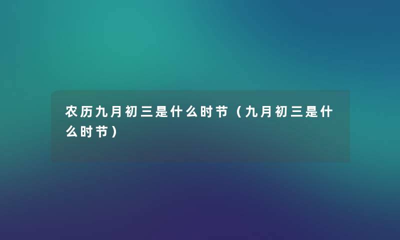 农历九月初三是什么时节(九月初三是什么时节) 农历九月初三是什么时节(九月初三是什么时节)