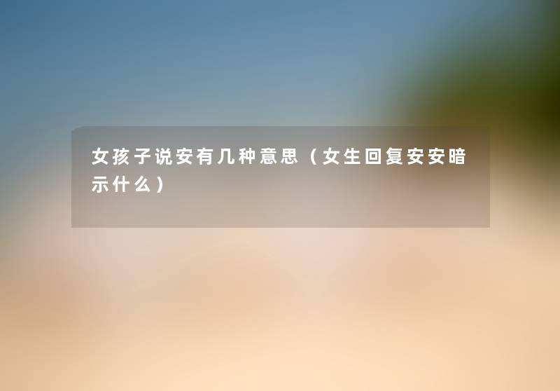 女孩子说安有几种意思（女生回复安安暗示什么）