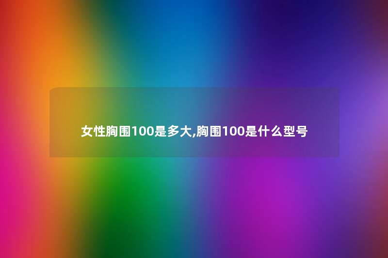 女性胸围100是多大,胸围100是什么型号