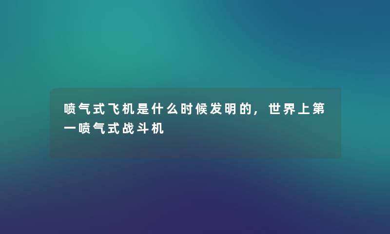 喷气式飞机是什么时候发明的,世界上第一喷气式战斗机