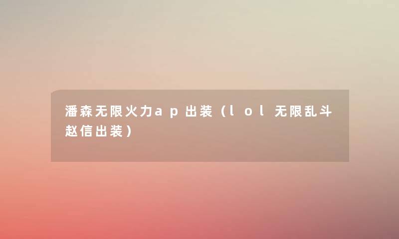 潘森无限火力ap出装(lol无限乱斗赵信出装) 潘森无限火力ap出装(lol无限乱斗赵信出装)